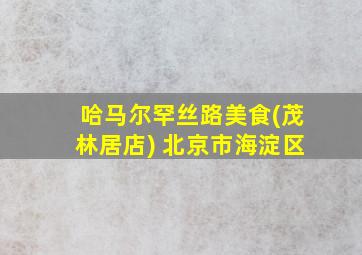 哈马尔罕丝路美食(茂林居店) 北京市海淀区